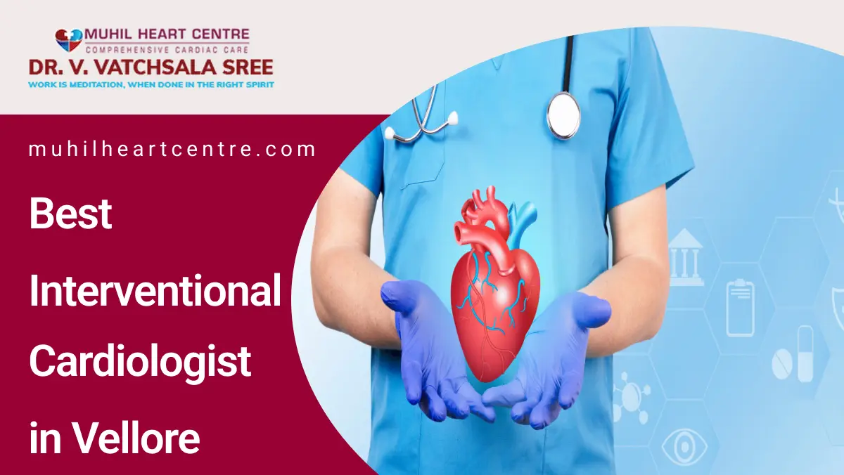 Best Interventional Cardiologist in Vellore | Muhil Heart Centre